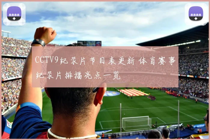 CCTV9纪录片节目表更新 体育赛事纪录片排播亮点一览