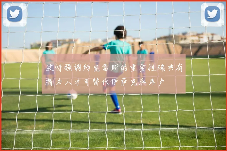 波特强调约克雷斯的重要性瑞典有潜力人才可替代伊萨克和库卢