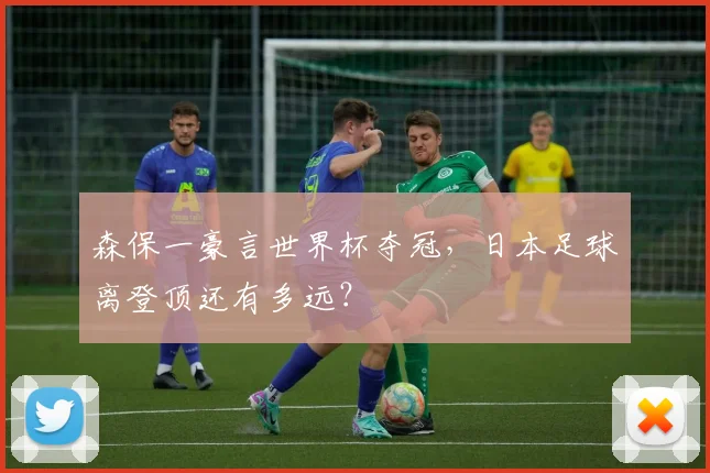 森保一豪言世界杯夺冠，日本足球离登顶还有多远？