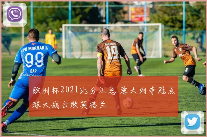 欧洲杯2021比分汇总 意大利夺冠点球大战击败英格兰