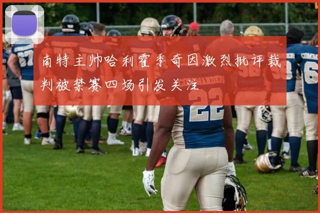 南特主帅哈利霍季奇因激烈批评裁判被禁赛四场引发关注